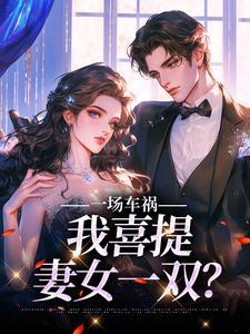 一场车祸我喜提妻女一双