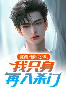 觉醒纯阳之体，我只身再入杀门