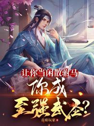 让你当闲散驸马,你成至强武圣?
